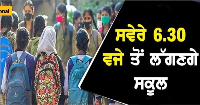 ਸਵੇਰੇ 6.30 ਵਜੇ ਤੋਂ ਲੱਗਣਗੇ ਸਕੂਲ, ਬਦਲ ਗਿਆ ਸਕੂਲਾਂ ਦਾ ਸਮਾਂ